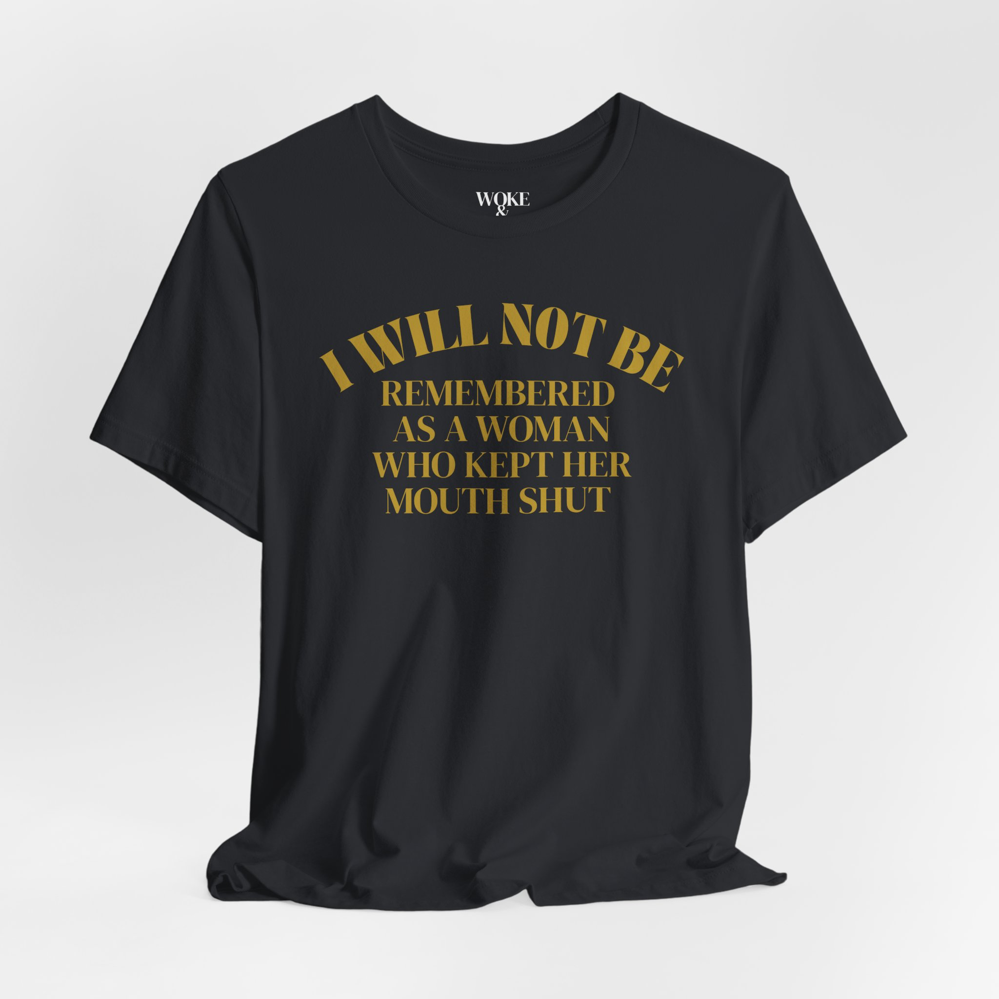 I WILL NOT BE REMEMBERED AS A WOMAN WHO KEPT HER MOUTH SHUT TSHIRT product thumbnail image I WILL NOT BE REMEMBERED AS A WOMAN WHO KEPT HER MOUTH SHUT TSHIRT product thumbnail image