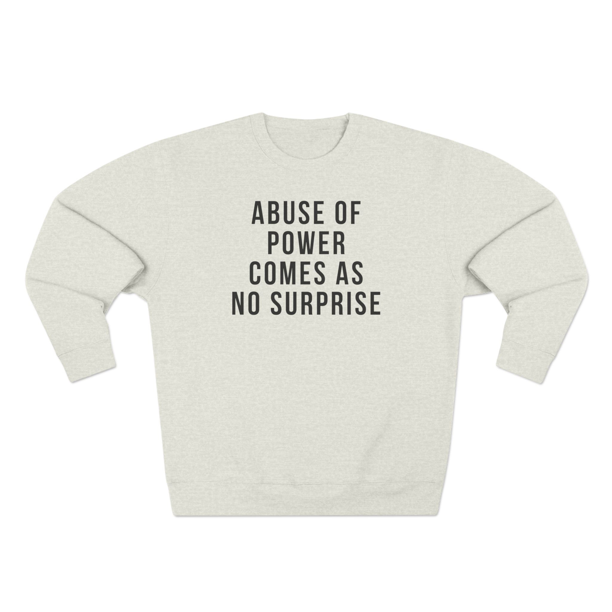 ABUSE OF POWER COMES AS NO SURPRISE UNISEX CREWNECK SWEATSHIRT ABUSE OF POWER COMES AS NO SURPRISE UNISEX CREWNECK SWEATSHIRT