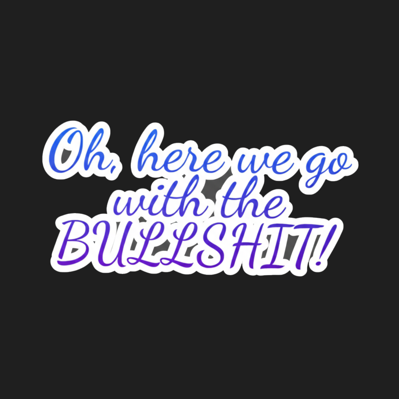 "Oh, here we go with the BULLSHIT!" - Kiss-Cut Vinyl Decal product thumbnail image "Oh, here we go with the BULLSHIT!" - Kiss-Cut Vinyl Decal product thumbnail image