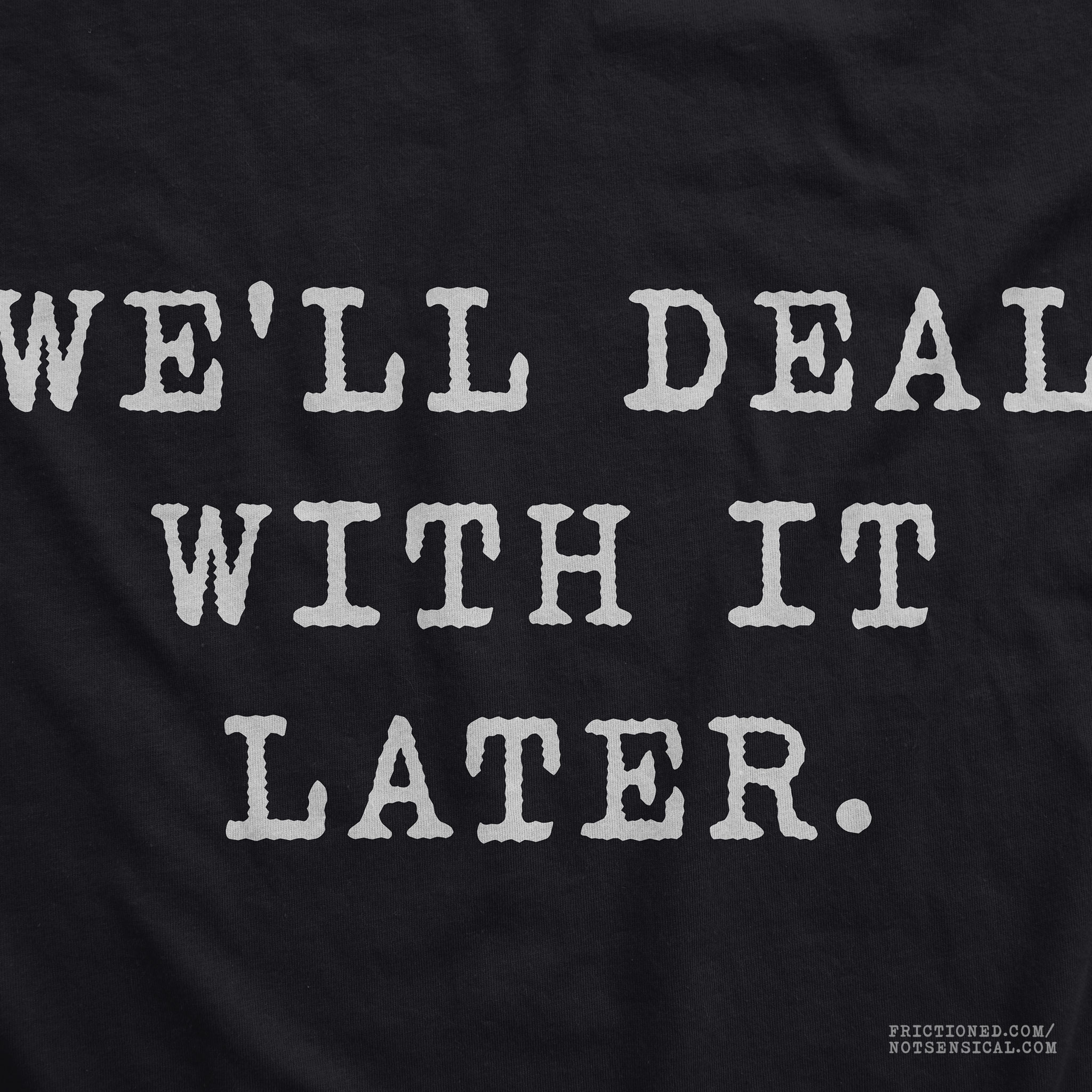 We’ll Deal With It Later – Deadpan Procrastination Humor Unisex T-Shirt
