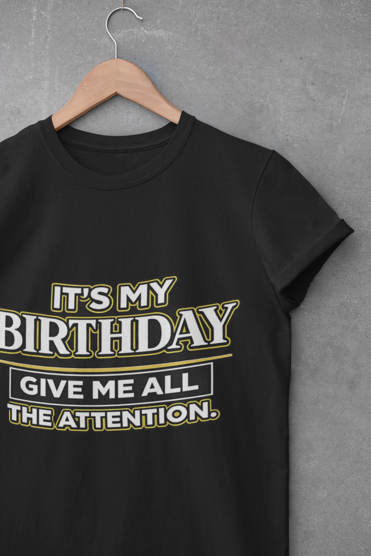 Birthday T-Shirt — "It's My Birthday, Give Me All the Attention"