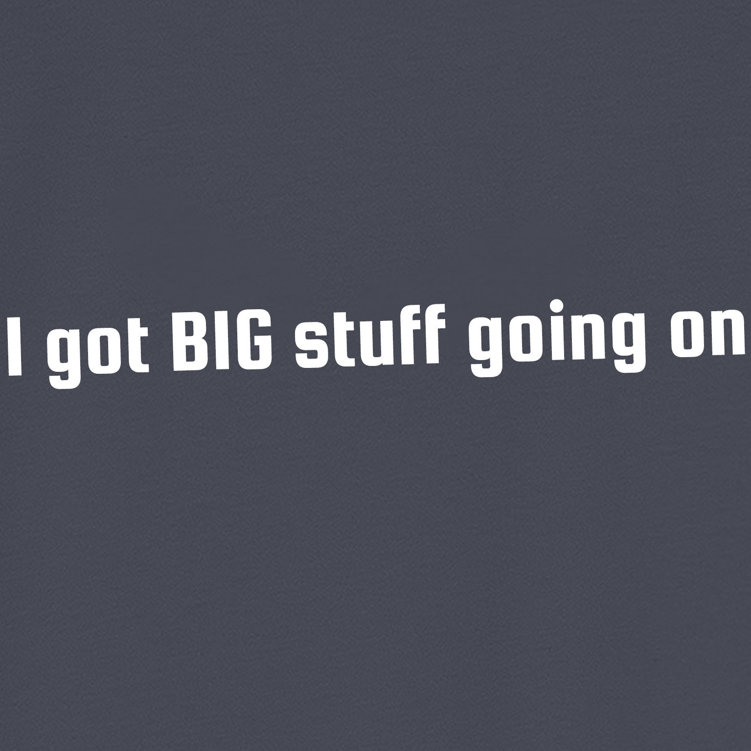 "Big Stuff Going On" Organic Sarcastic T-shirt