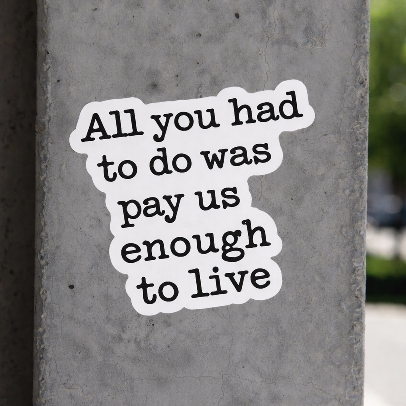 “All You Had To Do Was Pay Us Enough To Live” Typographic Sticker — Laptop & Water Bottle Decal product thumbnail image “All You Had To Do Was Pay Us Enough To Live” Typographic Sticker — Laptop & Water Bottle Decal product thumbnail image